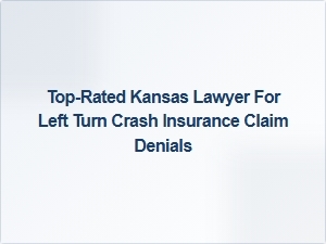 Top-Rated Kansas Lawyer for Left Turn Crash Insurance Claim Denials