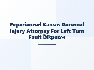 Experienced Kansas Attorney for Left Turn Fault Disputes