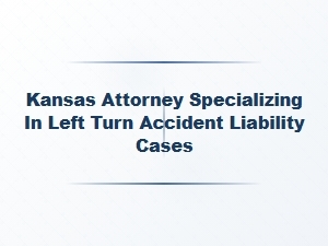 Kansas Attorney for Left Turn Accident Liability