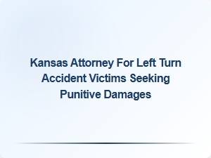 Kansas Attorney Helping Left Turn Accident Victims Seek Punitive Damages