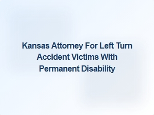 Kansas Attorney Helping Left Turn Accident Victims with Permanent Disability