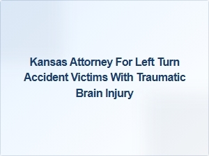 Kansas Attorney Helping Left Turn Accident Victims with Tbi