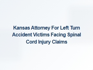 Kansas Attorney Helping Left Turn Accident Victims with Spinal Cord Injuries Seek Compensation