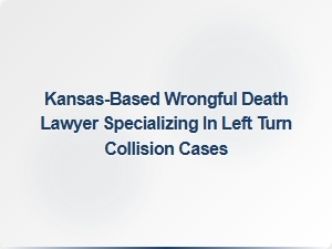 Kansas Lawyer Specializing in Wrongful Death From Left Turn Collisions
